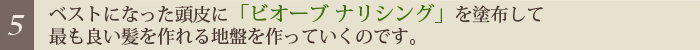 [5]ベストになった頭皮にビオーブ「ナリシング」を塗布して最も良い髪を作れる地盤を作っていくのです。